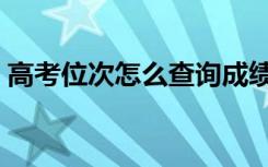 高考位次怎么查询成绩（高考位次怎么查询）