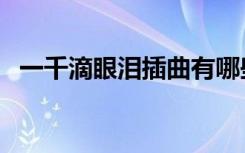 一千滴眼泪插曲有哪些（一千滴眼泪插曲）