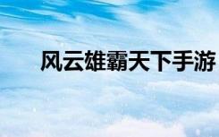 风云雄霸天下手游（风云雄霸天下sf）