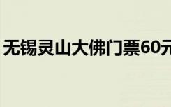 无锡灵山大佛门票60元（无锡灵山大佛门票）