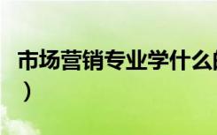 市场营销专业学什么的（市场营销专业学什么）