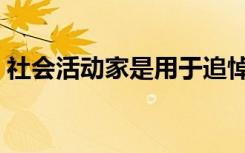 社会活动家是用于追悼会的吗（社会活动家）