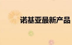 诺基亚最新产品（诺基亚新产品）