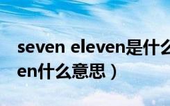 seven eleven是什么意思中文（seven eleven什么意思）