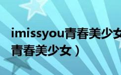 imissyou青春美少女组合现状（i miss you 青春美少女）