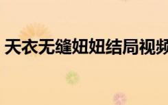 天衣无缝妞妞结局视频（天衣无缝妞妞结局）