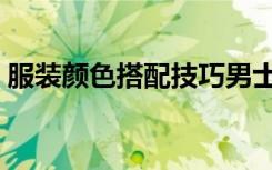 服装颜色搭配技巧男士（服装颜色搭配技巧）