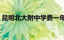 昆明北大附中学费一年多少（昆明北大附中）