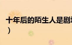 十年后的陌生人是剧场版吗（十年后的陌生人）