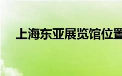 上海东亚展览馆位置（上海东亚展览馆）