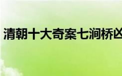 清朝十大奇案七涧桥凶杀案（清朝十大奇案）