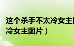 这个杀手不太冷女主图片动漫（这个杀手不太冷女主图片）