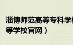 淄博师范高等专科学校百度百科（淄博师范高等学校官网）