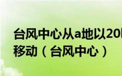 台风中心从a地以20km/h的速度向东北方向移动（台风中心）