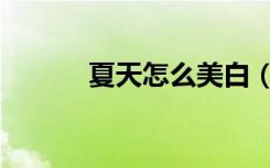 夏天怎么美白（夏天怎样美白）