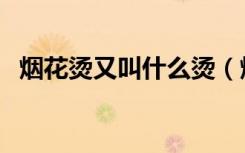 烟花烫又叫什么烫（烟花烫是什么样子的）
