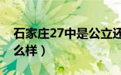 石家庄27中是公立还是私立（石家庄27中怎么样）