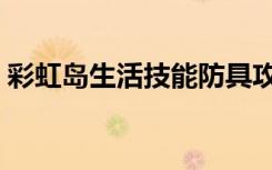 彩虹岛生活技能防具攻略（彩虹岛生活技能）