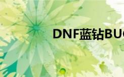 DNF蓝钻BUG（dnf蓝钻）