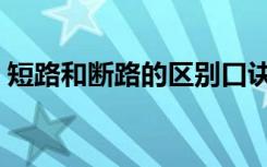 短路和断路的区别口诀（短路和断路的区别）
