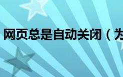 网页总是自动关闭（为什么网页会自动关闭）