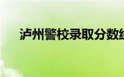 泸州警校录取分数线2023（泸州警校）