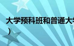 大学预科班和普通大学有什么区别（大学预科）