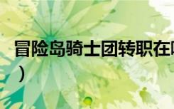 冒险岛骑士团转职在哪里（冒险岛骑士团转职）