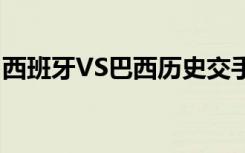 西班牙VS巴西历史交手纪录（西班牙vs巴西）