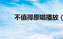 不值得原唱播放（不值得歌曲链接）
