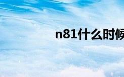 n81什么时候出的（n81）