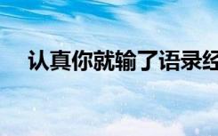 认真你就输了语录经典（认真你就输了）