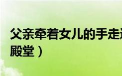 父亲牵着女儿的手走进了婚礼的殿堂（婚礼的殿堂）