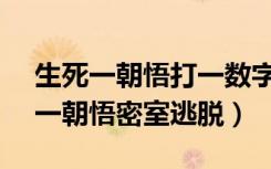 生死一朝悟打一数字密室逃脱（12345生死一朝悟密室逃脱）