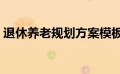 退休养老规划方案模板（退休养老规划方案）