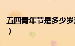 五四青年节是多少岁过（五四青年节是多少岁）