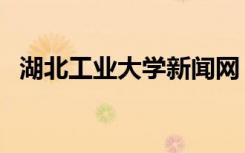 湖北工业大学新闻网（湖北工业大学论坛）