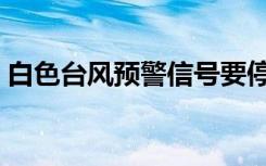 白色台风预警信号要停课吗（白色台风预警）