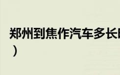 郑州到焦作汽车多长时间（郑州到焦作的汽车）