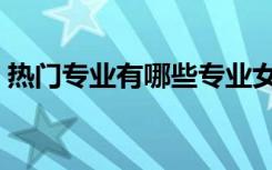 热门专业有哪些专业女生（热门专业有哪些）