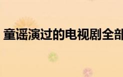 童谣演过的电视剧全部（童谣演过的电视剧）