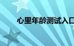 心里年龄测试入口（心里年龄测试）