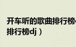 开车听的歌曲排行榜dj百度云（开车听的歌曲排行榜dj）
