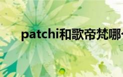 patchi和歌帝梵哪个档次高（patchi）