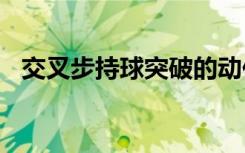 交叉步持球突破的动作关键是()（交叉步）