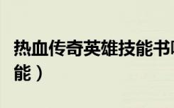 热血传奇英雄技能书哪里买（热血传奇英雄技能）