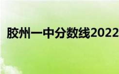 胶州一中分数线2022年（胶州一中分数线）
