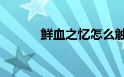 鲜血之忆怎么触发（鲜血之忆）