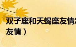 双子座和天蝎座友情怎么样（双子座和天蝎座友情）