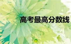 高考最高分数线（高考最高分数）
